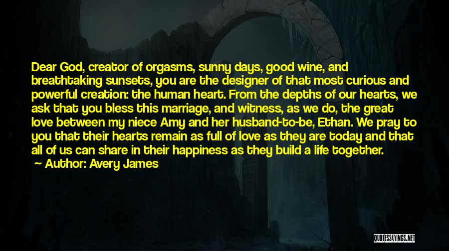 Avery James Quotes: Dear God, Creator Of Orgasms, Sunny Days, Good Wine, And Breathtaking Sunsets, You Are The Designer Of That Most Curious