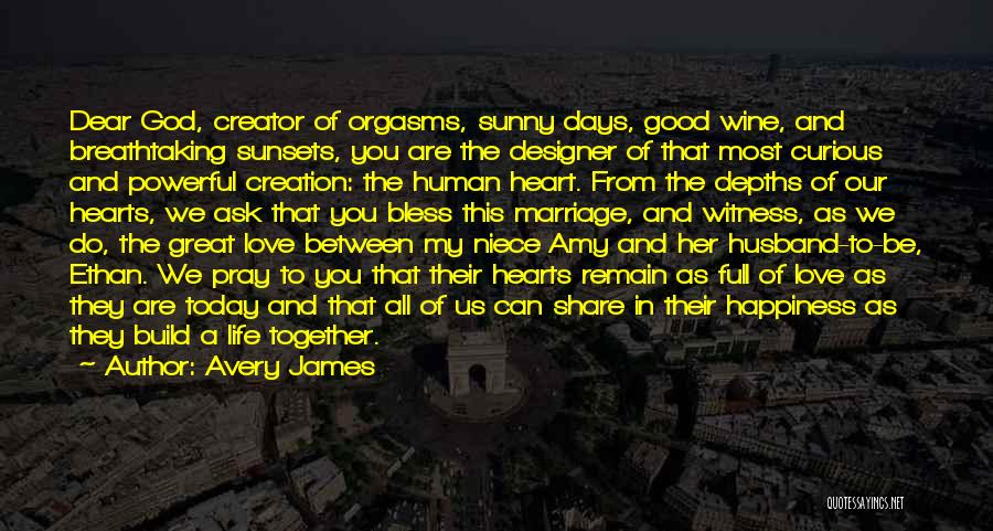 Avery James Quotes: Dear God, Creator Of Orgasms, Sunny Days, Good Wine, And Breathtaking Sunsets, You Are The Designer Of That Most Curious