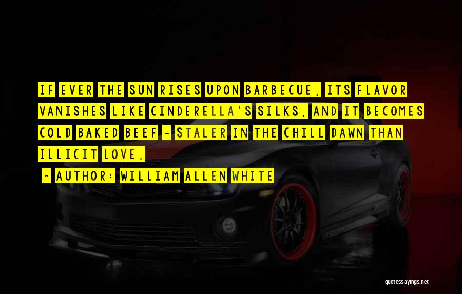 William Allen White Quotes: If Ever The Sun Rises Upon Barbecue, Its Flavor Vanishes Like Cinderella's Silks, And It Becomes Cold Baked Beef -