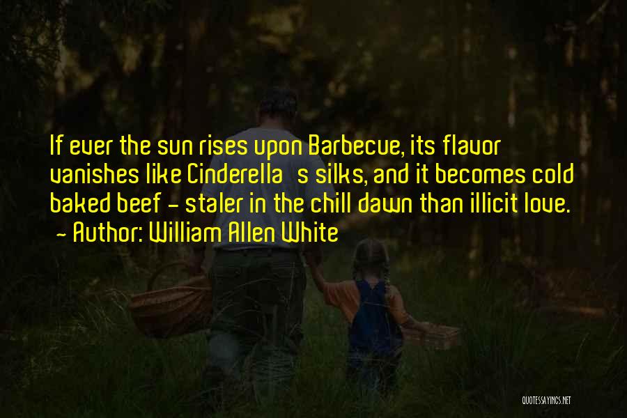 William Allen White Quotes: If Ever The Sun Rises Upon Barbecue, Its Flavor Vanishes Like Cinderella's Silks, And It Becomes Cold Baked Beef -