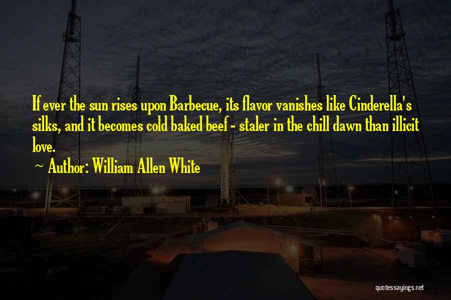 William Allen White Quotes: If Ever The Sun Rises Upon Barbecue, Its Flavor Vanishes Like Cinderella's Silks, And It Becomes Cold Baked Beef -