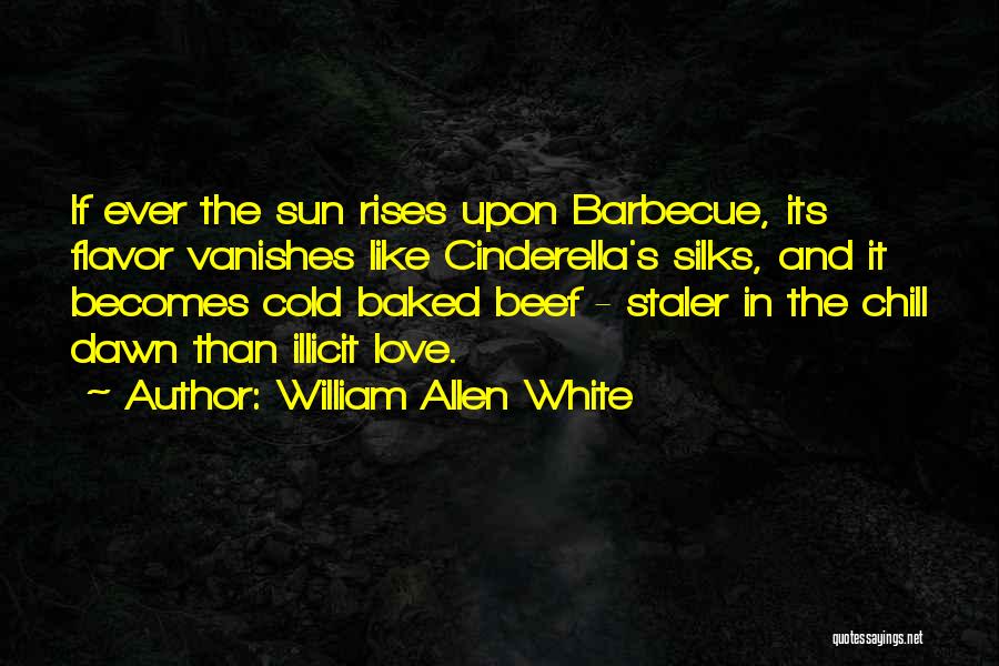 William Allen White Quotes: If Ever The Sun Rises Upon Barbecue, Its Flavor Vanishes Like Cinderella's Silks, And It Becomes Cold Baked Beef -