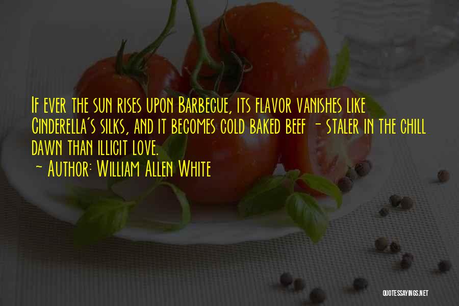 William Allen White Quotes: If Ever The Sun Rises Upon Barbecue, Its Flavor Vanishes Like Cinderella's Silks, And It Becomes Cold Baked Beef -