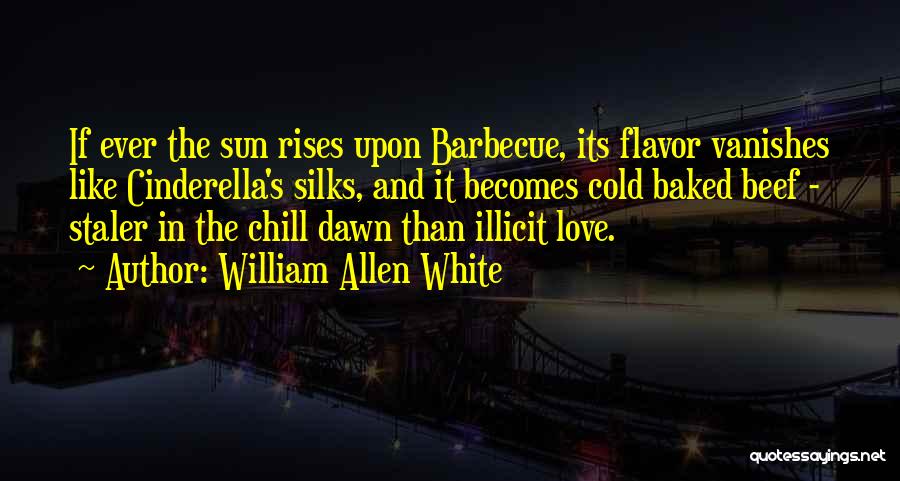 William Allen White Quotes: If Ever The Sun Rises Upon Barbecue, Its Flavor Vanishes Like Cinderella's Silks, And It Becomes Cold Baked Beef -