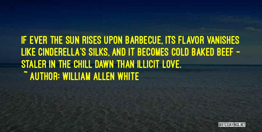 William Allen White Quotes: If Ever The Sun Rises Upon Barbecue, Its Flavor Vanishes Like Cinderella's Silks, And It Becomes Cold Baked Beef -