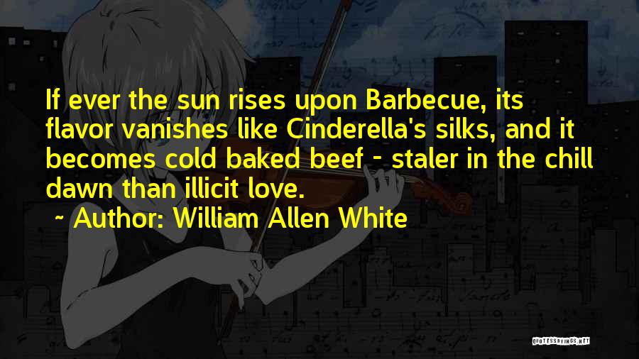 William Allen White Quotes: If Ever The Sun Rises Upon Barbecue, Its Flavor Vanishes Like Cinderella's Silks, And It Becomes Cold Baked Beef -