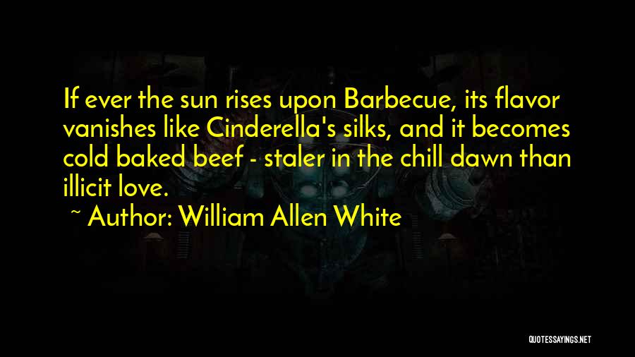 William Allen White Quotes: If Ever The Sun Rises Upon Barbecue, Its Flavor Vanishes Like Cinderella's Silks, And It Becomes Cold Baked Beef -