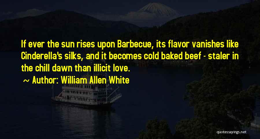 William Allen White Quotes: If Ever The Sun Rises Upon Barbecue, Its Flavor Vanishes Like Cinderella's Silks, And It Becomes Cold Baked Beef -