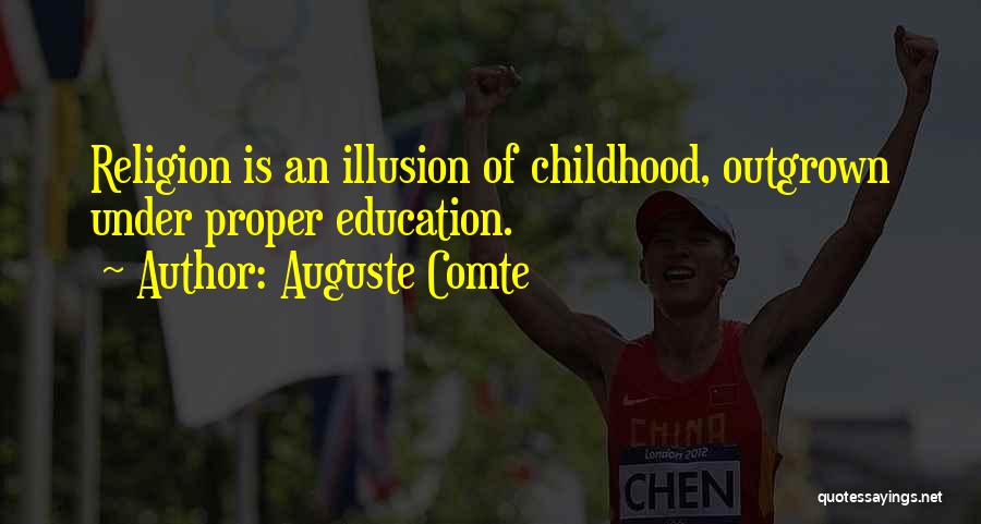 Auguste Comte Quotes: Religion Is An Illusion Of Childhood, Outgrown Under Proper Education.