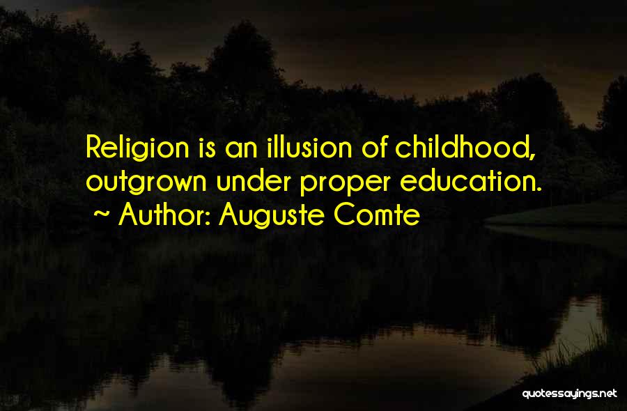 Auguste Comte Quotes: Religion Is An Illusion Of Childhood, Outgrown Under Proper Education.