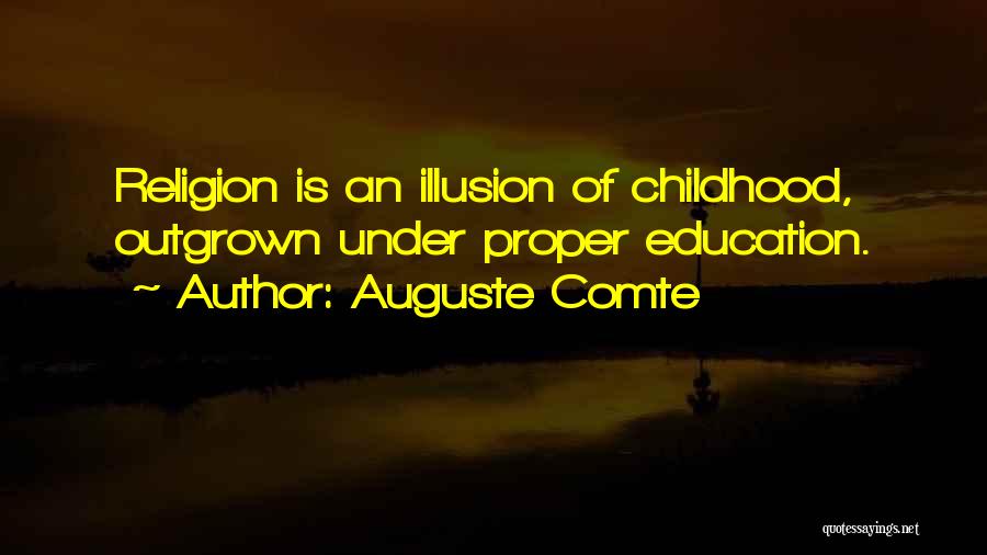 Auguste Comte Quotes: Religion Is An Illusion Of Childhood, Outgrown Under Proper Education.