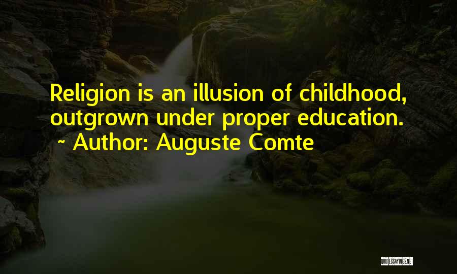 Auguste Comte Quotes: Religion Is An Illusion Of Childhood, Outgrown Under Proper Education.