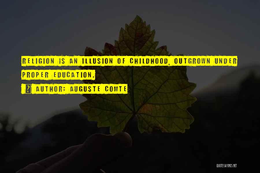 Auguste Comte Quotes: Religion Is An Illusion Of Childhood, Outgrown Under Proper Education.