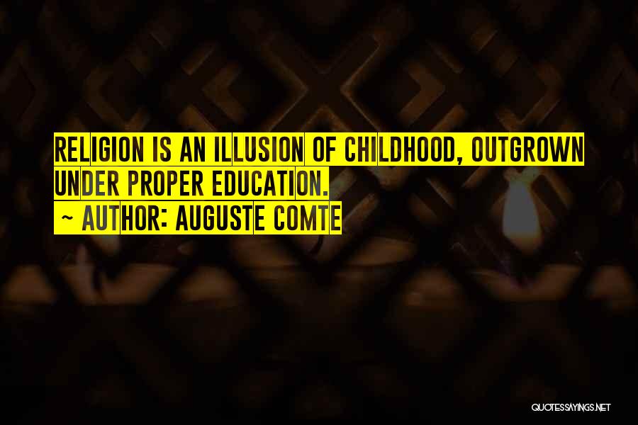 Auguste Comte Quotes: Religion Is An Illusion Of Childhood, Outgrown Under Proper Education.