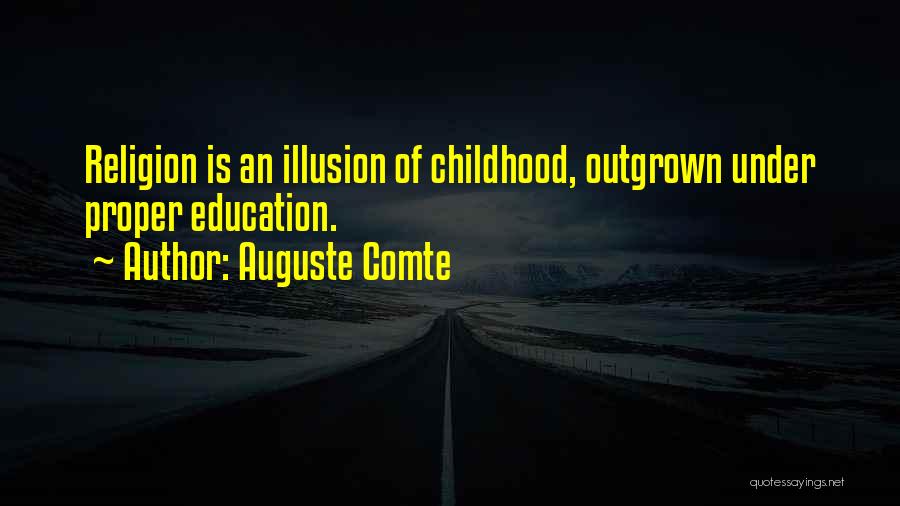 Auguste Comte Quotes: Religion Is An Illusion Of Childhood, Outgrown Under Proper Education.