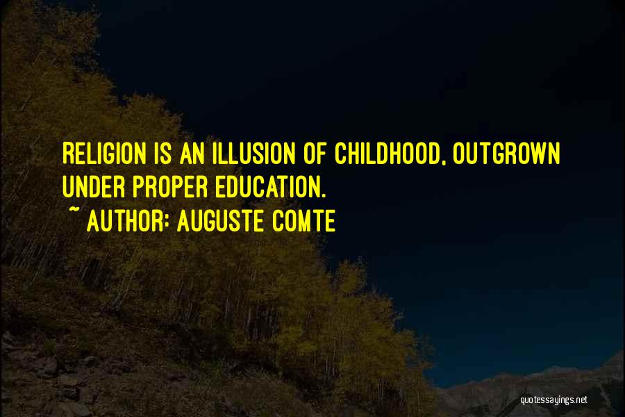 Auguste Comte Quotes: Religion Is An Illusion Of Childhood, Outgrown Under Proper Education.