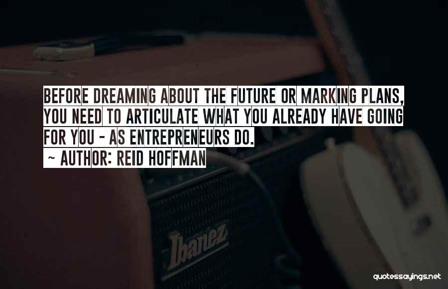 Reid Hoffman Quotes: Before Dreaming About The Future Or Marking Plans, You Need To Articulate What You Already Have Going For You -