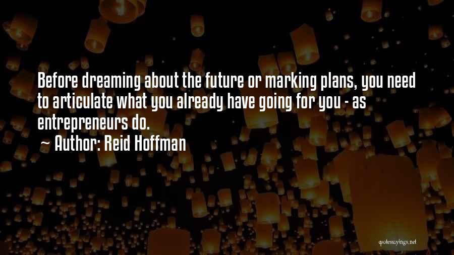 Reid Hoffman Quotes: Before Dreaming About The Future Or Marking Plans, You Need To Articulate What You Already Have Going For You -