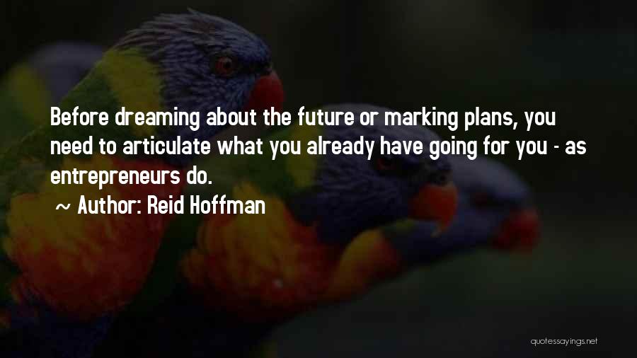 Reid Hoffman Quotes: Before Dreaming About The Future Or Marking Plans, You Need To Articulate What You Already Have Going For You -
