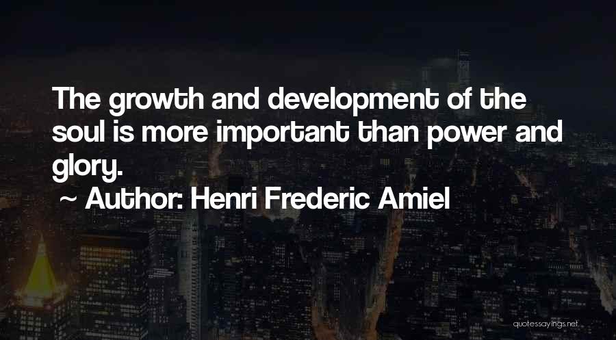 Henri Frederic Amiel Quotes: The Growth And Development Of The Soul Is More Important Than Power And Glory.