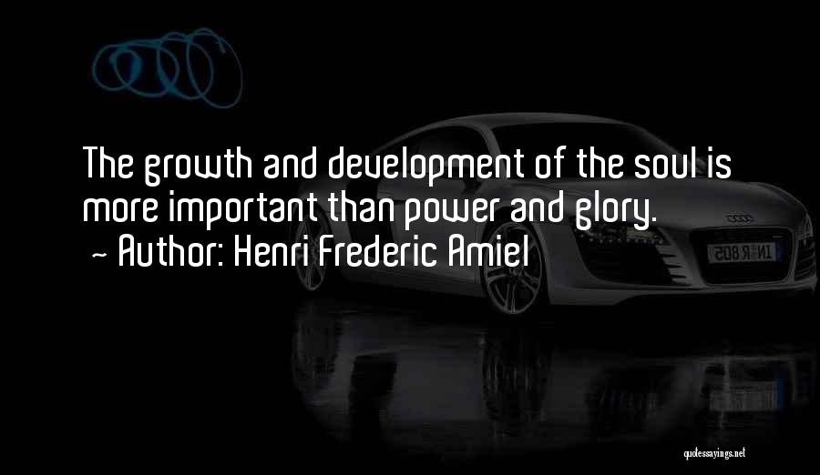 Henri Frederic Amiel Quotes: The Growth And Development Of The Soul Is More Important Than Power And Glory.