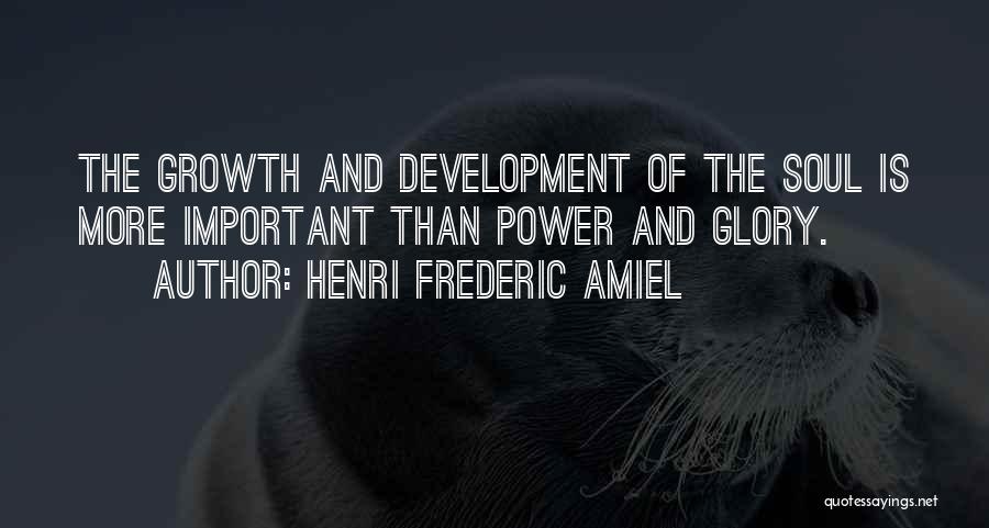 Henri Frederic Amiel Quotes: The Growth And Development Of The Soul Is More Important Than Power And Glory.