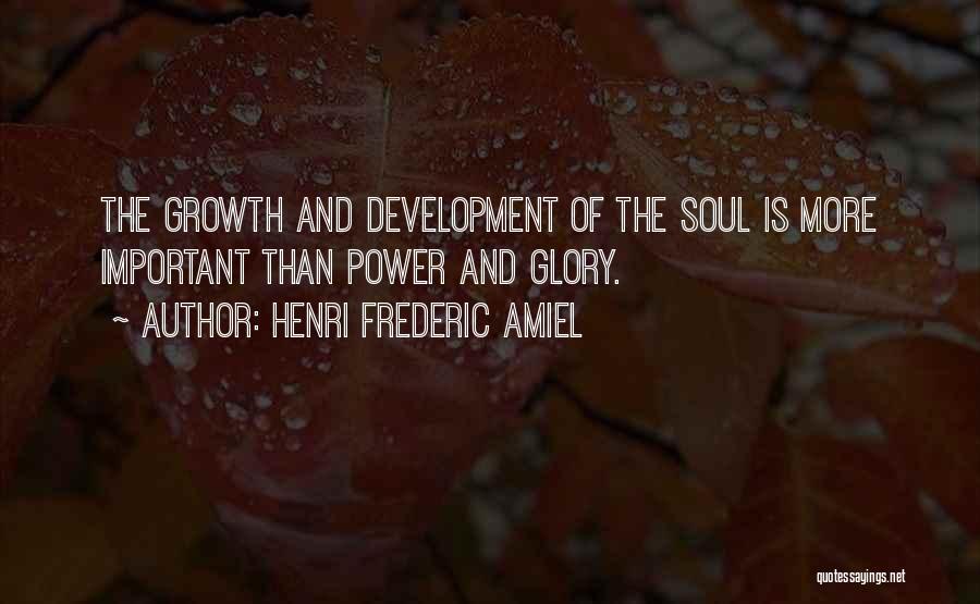 Henri Frederic Amiel Quotes: The Growth And Development Of The Soul Is More Important Than Power And Glory.