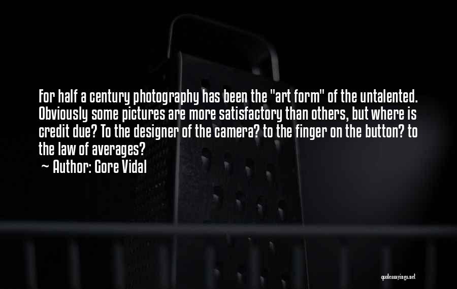 Gore Vidal Quotes: For Half A Century Photography Has Been The Art Form Of The Untalented. Obviously Some Pictures Are More Satisfactory Than