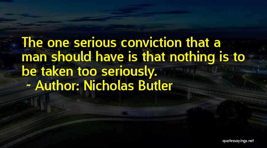 Nicholas Butler Quotes: The One Serious Conviction That A Man Should Have Is That Nothing Is To Be Taken Too Seriously.