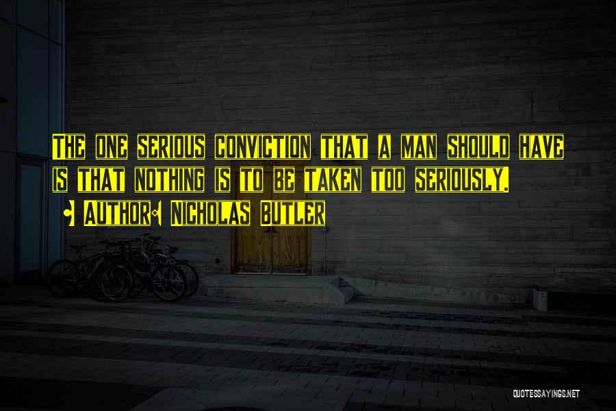 Nicholas Butler Quotes: The One Serious Conviction That A Man Should Have Is That Nothing Is To Be Taken Too Seriously.