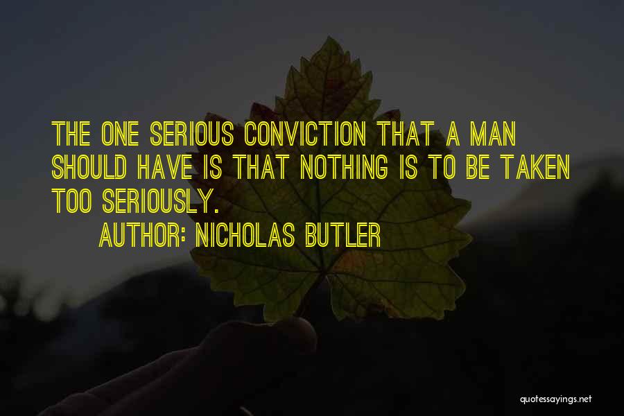 Nicholas Butler Quotes: The One Serious Conviction That A Man Should Have Is That Nothing Is To Be Taken Too Seriously.