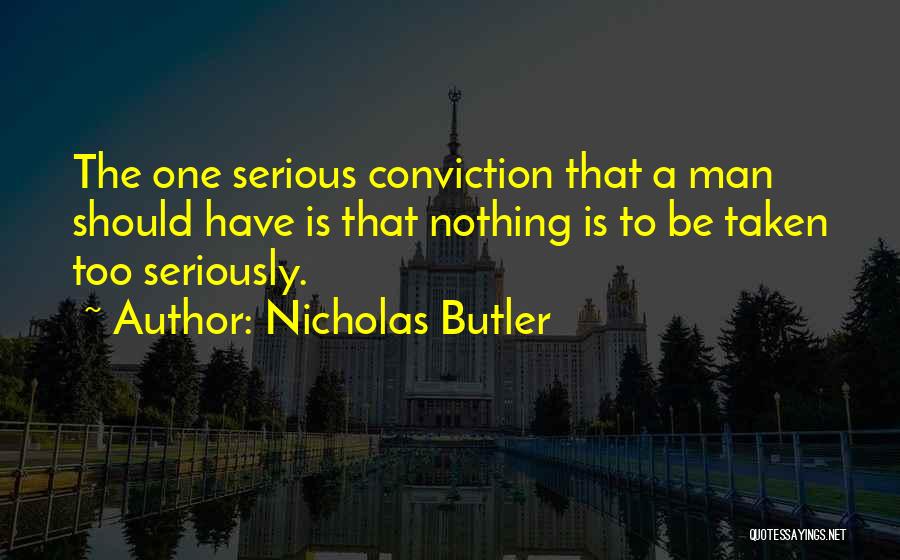 Nicholas Butler Quotes: The One Serious Conviction That A Man Should Have Is That Nothing Is To Be Taken Too Seriously.