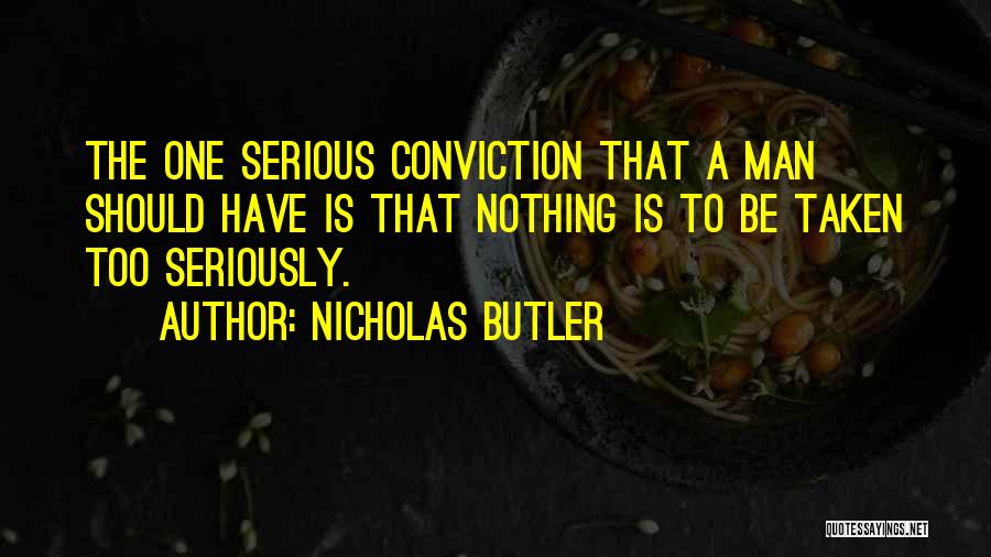 Nicholas Butler Quotes: The One Serious Conviction That A Man Should Have Is That Nothing Is To Be Taken Too Seriously.