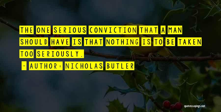 Nicholas Butler Quotes: The One Serious Conviction That A Man Should Have Is That Nothing Is To Be Taken Too Seriously.