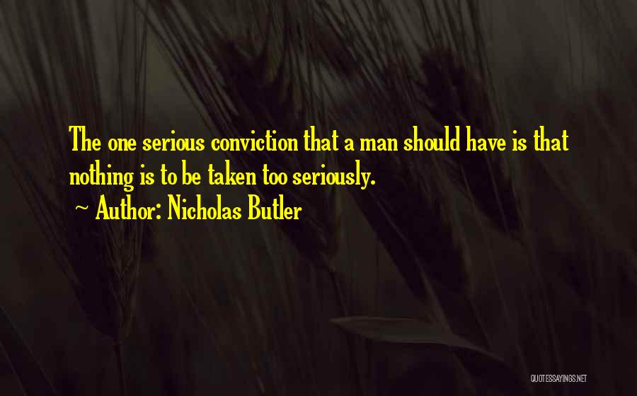 Nicholas Butler Quotes: The One Serious Conviction That A Man Should Have Is That Nothing Is To Be Taken Too Seriously.