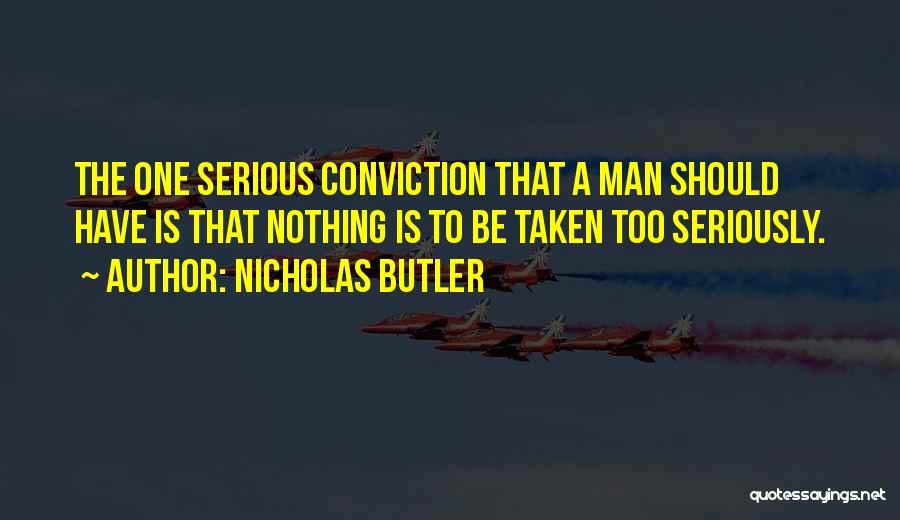 Nicholas Butler Quotes: The One Serious Conviction That A Man Should Have Is That Nothing Is To Be Taken Too Seriously.