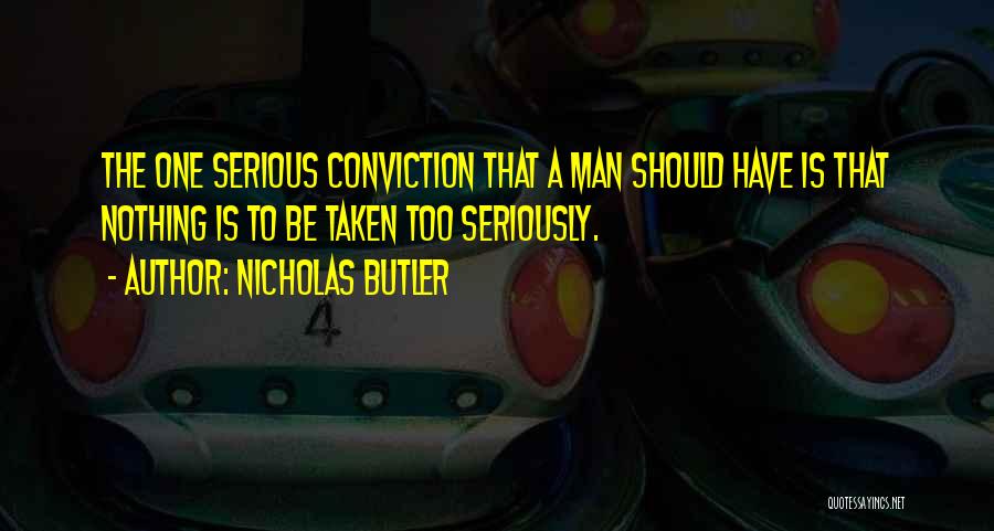 Nicholas Butler Quotes: The One Serious Conviction That A Man Should Have Is That Nothing Is To Be Taken Too Seriously.