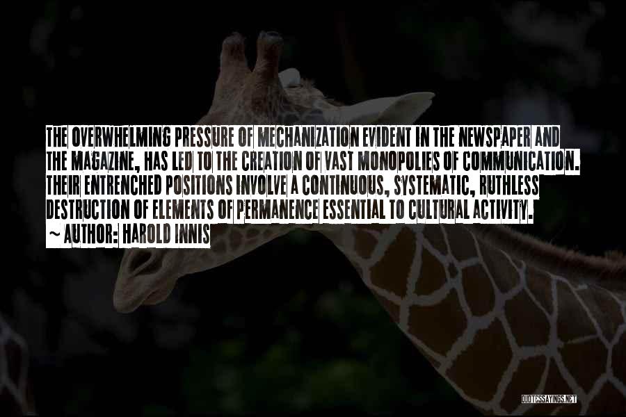Harold Innis Quotes: The Overwhelming Pressure Of Mechanization Evident In The Newspaper And The Magazine, Has Led To The Creation Of Vast Monopolies