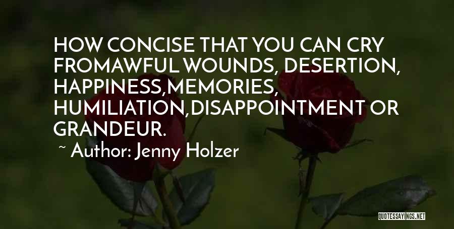 Jenny Holzer Quotes: How Concise That You Can Cry Fromawful Wounds, Desertion, Happiness,memories, Humiliation,disappointment Or Grandeur.