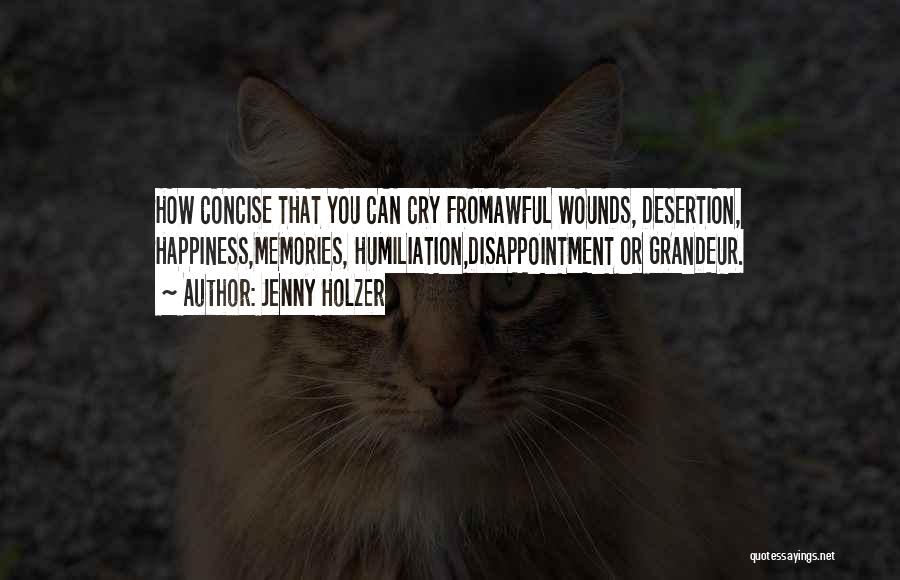 Jenny Holzer Quotes: How Concise That You Can Cry Fromawful Wounds, Desertion, Happiness,memories, Humiliation,disappointment Or Grandeur.