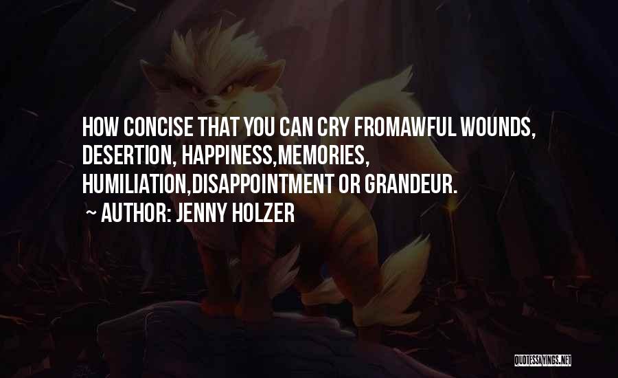 Jenny Holzer Quotes: How Concise That You Can Cry Fromawful Wounds, Desertion, Happiness,memories, Humiliation,disappointment Or Grandeur.