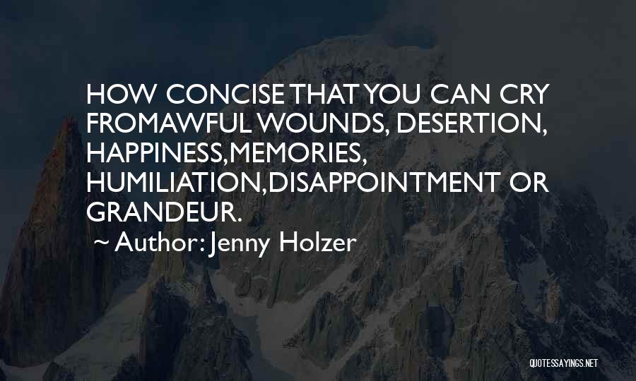 Jenny Holzer Quotes: How Concise That You Can Cry Fromawful Wounds, Desertion, Happiness,memories, Humiliation,disappointment Or Grandeur.