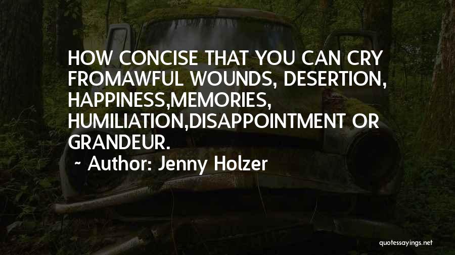 Jenny Holzer Quotes: How Concise That You Can Cry Fromawful Wounds, Desertion, Happiness,memories, Humiliation,disappointment Or Grandeur.