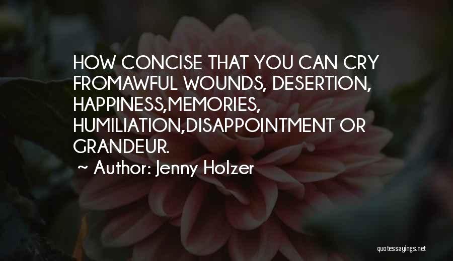 Jenny Holzer Quotes: How Concise That You Can Cry Fromawful Wounds, Desertion, Happiness,memories, Humiliation,disappointment Or Grandeur.