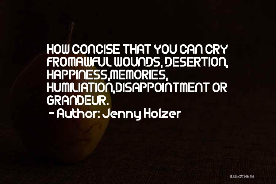 Jenny Holzer Quotes: How Concise That You Can Cry Fromawful Wounds, Desertion, Happiness,memories, Humiliation,disappointment Or Grandeur.