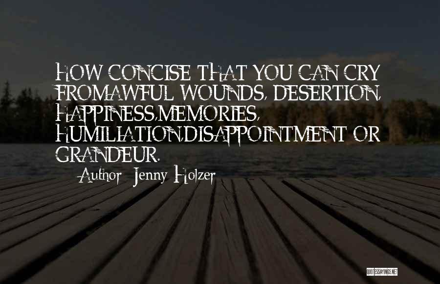 Jenny Holzer Quotes: How Concise That You Can Cry Fromawful Wounds, Desertion, Happiness,memories, Humiliation,disappointment Or Grandeur.