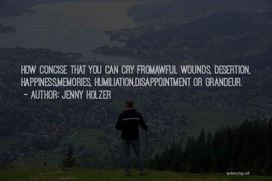 Jenny Holzer Quotes: How Concise That You Can Cry Fromawful Wounds, Desertion, Happiness,memories, Humiliation,disappointment Or Grandeur.