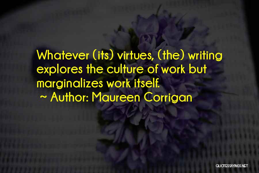 Maureen Corrigan Quotes: Whatever (its) Virtues, (the) Writing Explores The Culture Of Work But Marginalizes Work Itself.