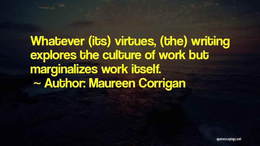 Maureen Corrigan Quotes: Whatever (its) Virtues, (the) Writing Explores The Culture Of Work But Marginalizes Work Itself.