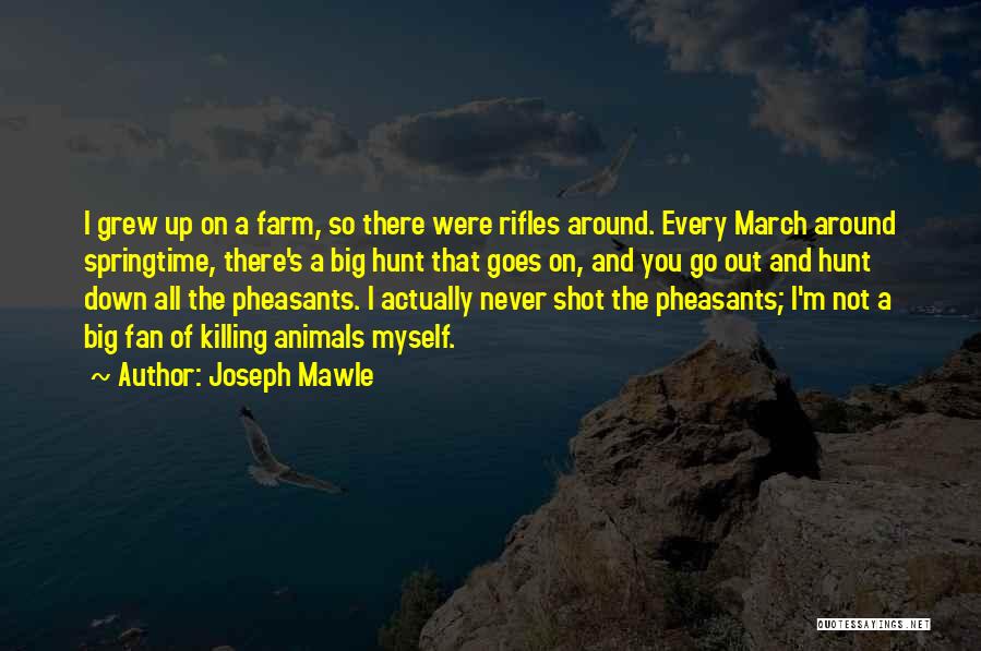 Joseph Mawle Quotes: I Grew Up On A Farm, So There Were Rifles Around. Every March Around Springtime, There's A Big Hunt That